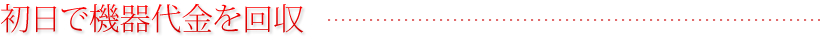 初日で機器代金を回収